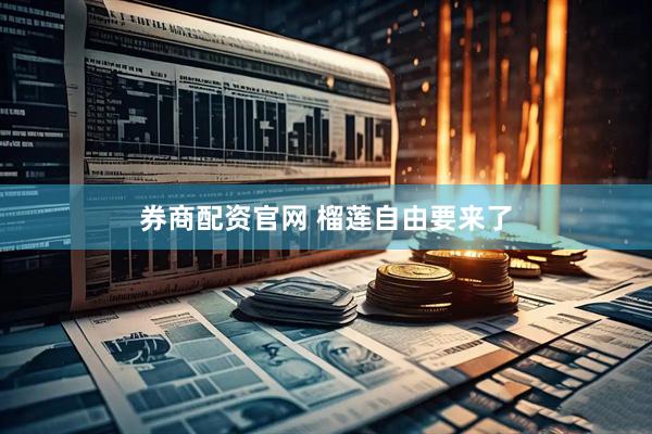 券商配资官网 榴莲自由要来了