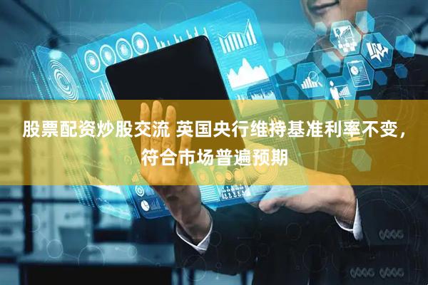 股票配资炒股交流 英国央行维持基准利率不变，符合市场普遍预期