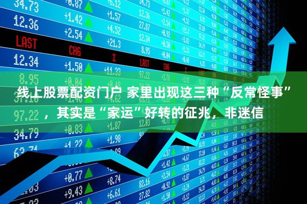 线上股票配资门户 家里出现这三种“反常怪事”，其实是“家运”好转的征兆，非迷信
