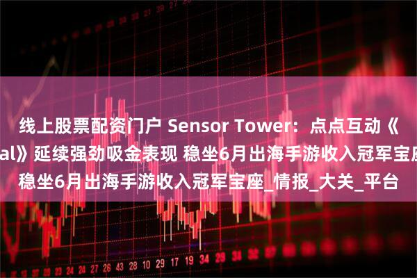 线上股票配资门户 Sensor Tower：点点互动《Whiteout Survival》延续强劲吸金表现 稳坐6月出海手游收入冠军宝座_情报_大关_平台