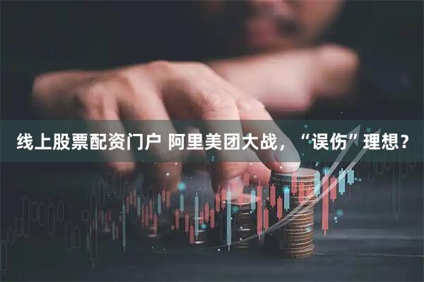 线上股票配资门户 阿里美团大战，“误伤”理想？