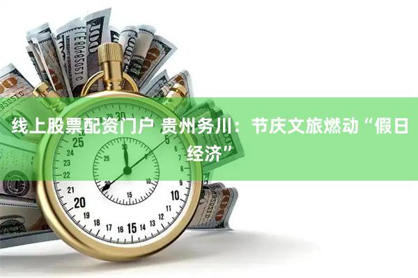 线上股票配资门户 贵州务川：节庆文旅燃动“假日经济”