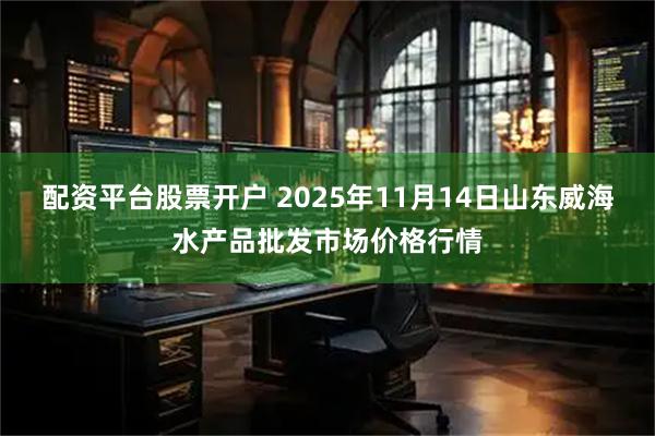 配资平台股票开户 2025年11月14日山东威海水产品批发市场价格行情
